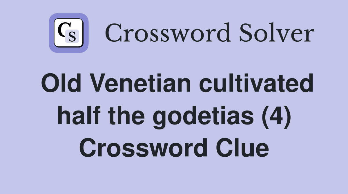 Old cultivated half the godetias (4) Crossword Clue Answers